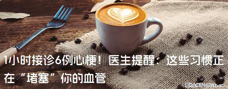 1小时接诊6例心梗！医生提醒：这些习惯正在“堵塞”你的血管 - 常州生活资讯 - 常州28生活网 cz.28life.net